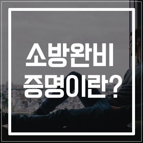  <소방완비증명서> 소방필증은 무엇일까요?