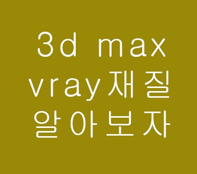 3D MAX에서 vray재질과반사를 알아보자 3D MAX에서 vray재질과반사를 알아보자