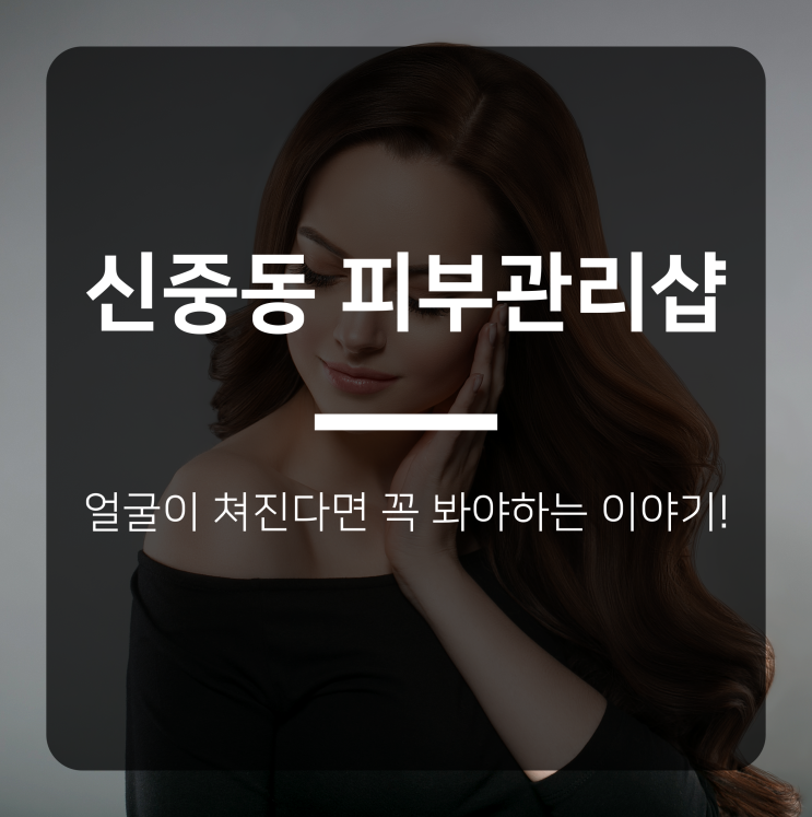  신중동 피부관리샵 - 얼굴이 쳐진다면 꼭 봐야하는 이야기!
