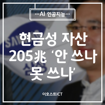  [IT 소식] 삼성전자, 넘쳐나는 곳간…현금성 자산 205兆 ‘안 쓰나 못 쓰나’