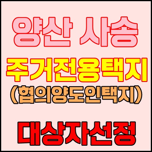  양산 사송 협의양도인택지 대상자가 선정되었습니다.