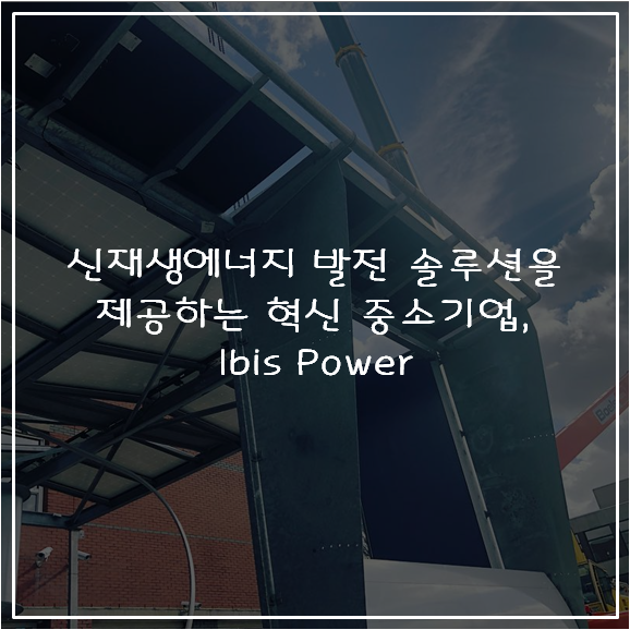 신재생에너지 발전 솔루션을 제공하는 혁신 중소기업, Ibis Power