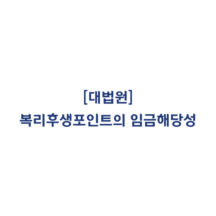  [2015다30886외] 사기업이 지급하는 복리후생포인트는 임금에 해당하지 않는다고 판단한 사례(2019년 9월)