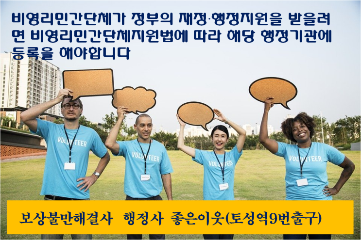  비영리민간단체가 사업에 필요한 정부보조금을 지원받을려면 비영리민간단체로등록되어야합니다