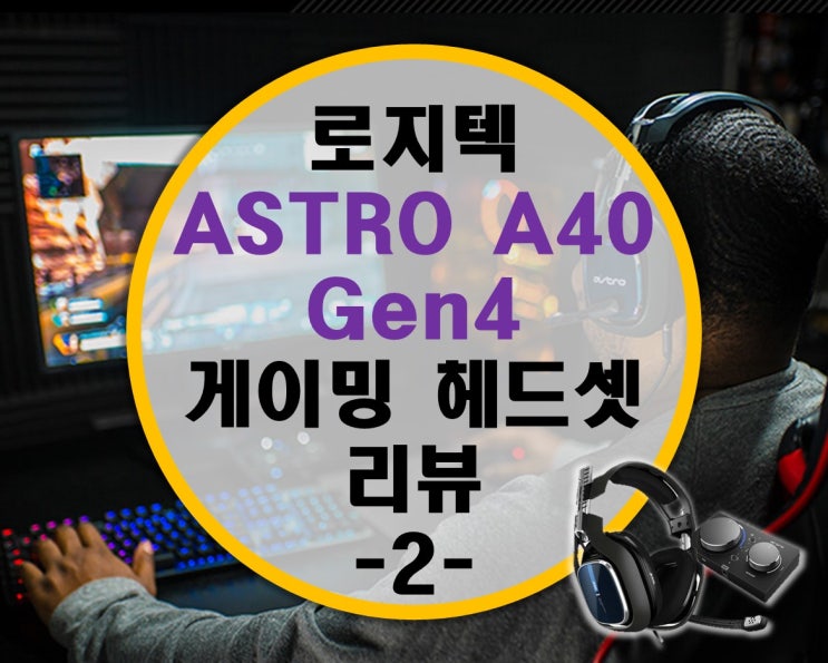 돌아온 끝판왕 로지텍 ASTRO A40 Gen4 4세대 유선 게이밍 헤드셋 끝판왕 -2- 활용기