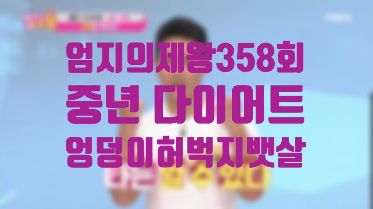  엄지의 제왕 358회/ 중년 다이어트/ 엉덩이/허벅지/뱃살 태우기 프로젝트