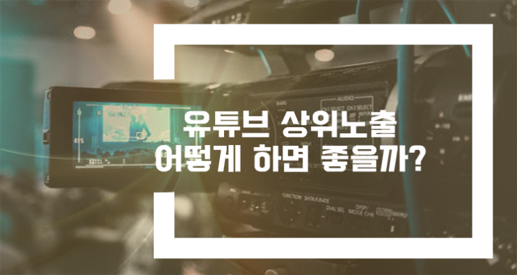  유튜브 상위 노출 방법 어떻게 하면 좋을까?