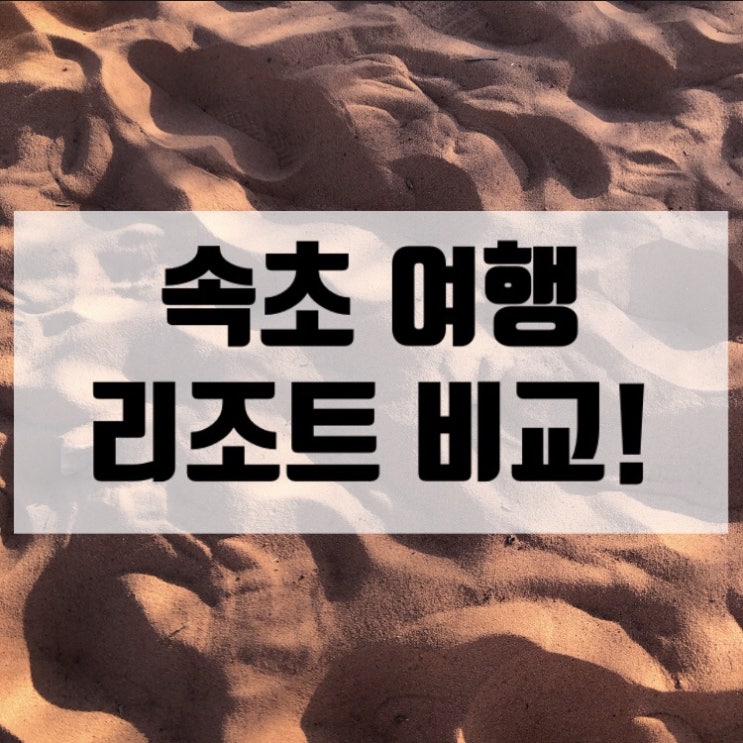  [속초여행] 친구들이랑 가는 속초 여행 숙소 비교(한화 / 켄싱턴 / 팜파스)