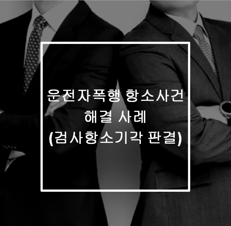  [안산 형사전문변호사] 운전자폭행 항소사건 해결 사례