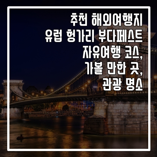 추천 해외여행지 유럽 헝가리 부다페스트 자유여행 코스, 가볼 만한 곳, 명소