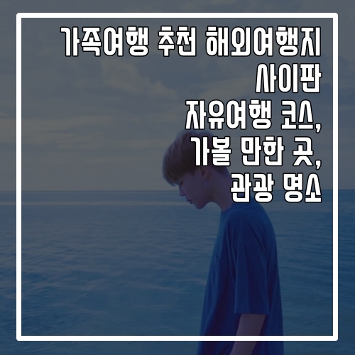  가족여행 추천 해외여행지 사이판 자유여행 코스, 가볼 만한 곳, 명소