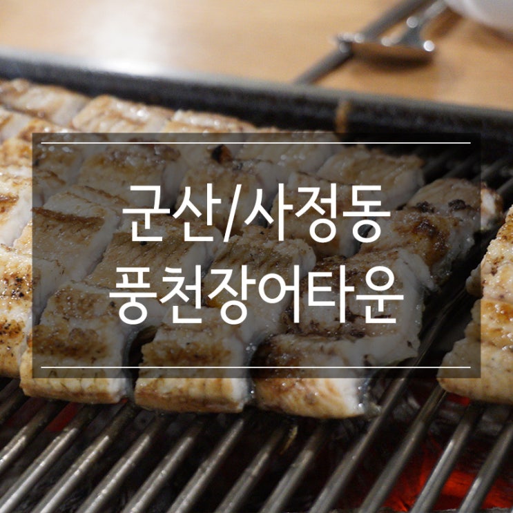 군산 사정동 맛집 <풍천장어타운> 두툼한 장어가 나를 부르네 군산 사정동 맛집 <풍천장어타운> 두툼한 장어가 나를 부르네