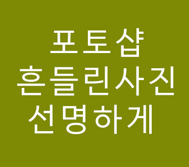 포토샵 흔들린사진 선명하게보정 배우기 포토샵 흔들린사진 선명하게보정 배우기