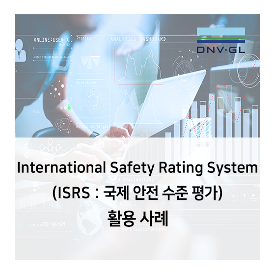  [DNV GL 평가 사례] ISRS (International Safety Rating System, 국제 안전 수준 평가) 활용 사례