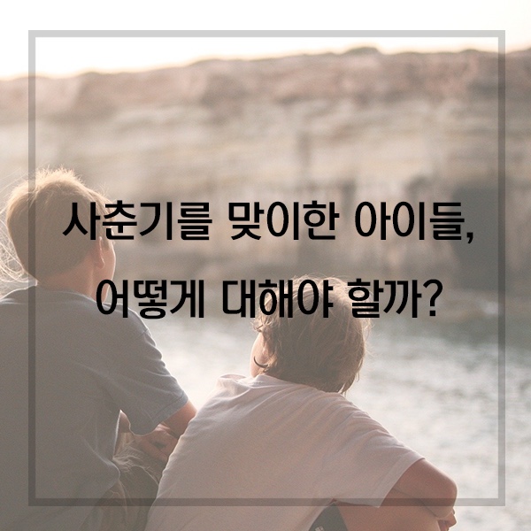  내 맘처럼 따라주지 않는 사춘기 아이들, 어떻게 바라봐야 할까?