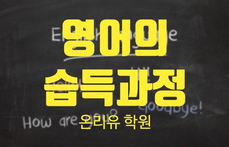  [운양동 장기동 수학 영어 온리유학원 전과목 초등전문학원] 영어 습득의 과정 , 영어 노출의 중요성. 학원에서 공부는 걱정마세요 ! 집에서 해야할 일들을 알려드립니다!