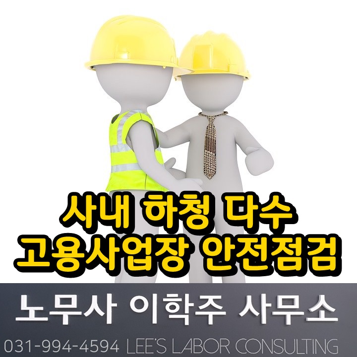 사내 하청 다수 고용사업장 안전보건 점검 (파주시 노무사) 사내 하청 다수 고용사업장 안전보건 점검 (파주시 노무사)