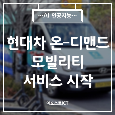  [IT 소식] 현대차, 온-디맨드(On-Demand) 모빌리티 서비스 시작