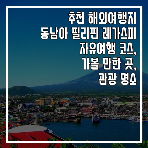  추천 해외여행지 필리핀 레가스피 자유여행 코스, 가볼 만한 곳, 명소