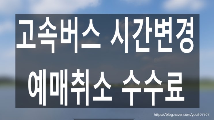  고속버스 시간변경, 예매취소 수수료 간단 정리