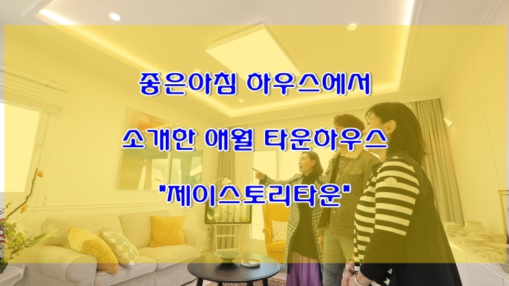  좋은아침 하우스 소개된 애월 타운하우스 제주 제이스토리타운 3차