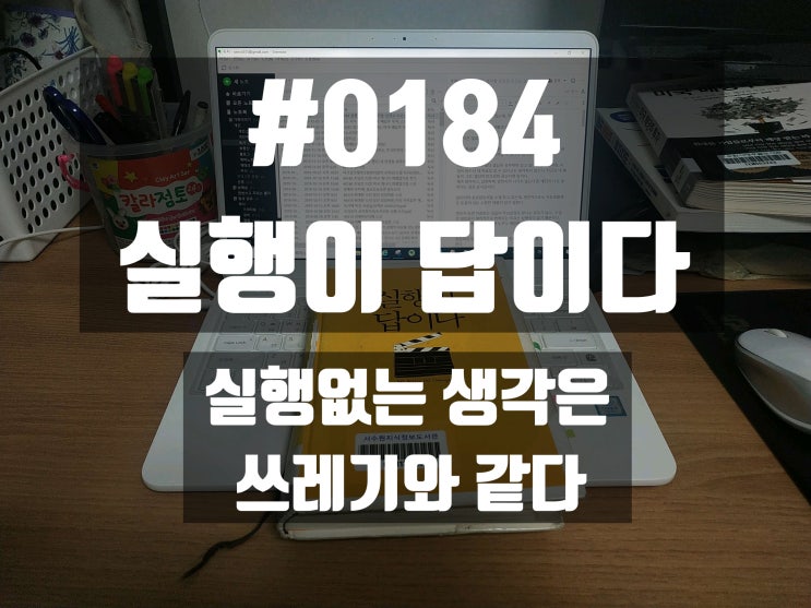  #184 실행이 답이다_실행없는 생각은 쓰레기와 같다.
