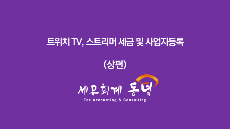  트위치 TV 스트리머의 세금 그리고 사업자등록 (상편)