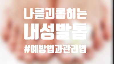  내성발톱의원인/예방 및 해결방법(feat.내발톱은소중하니까