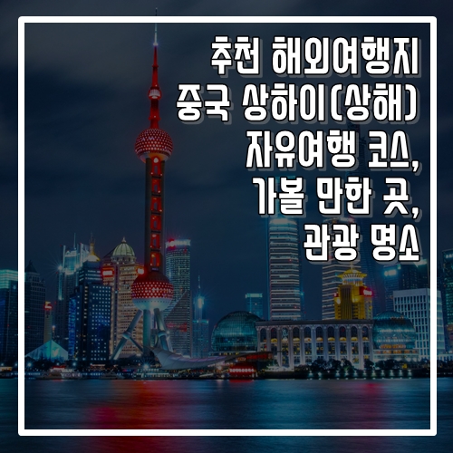 추천 해외여행지 중국 상하이(상해) 자유여행 코스, 가볼 만한 곳, 명소