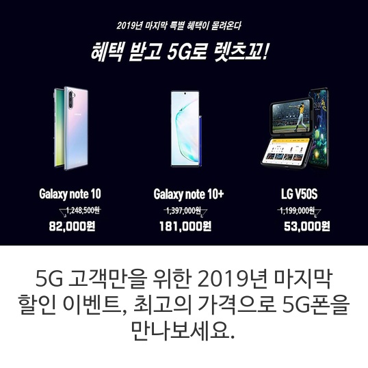  5G 고객만을 위한 2019년 마지막 할인 이벤트, 최고의 가격으로 5G폰을 만나보세요. 노트 10, 노트 10+, V50S 등 이벤트 한정 특별가로 5G폰을 만나보세요!