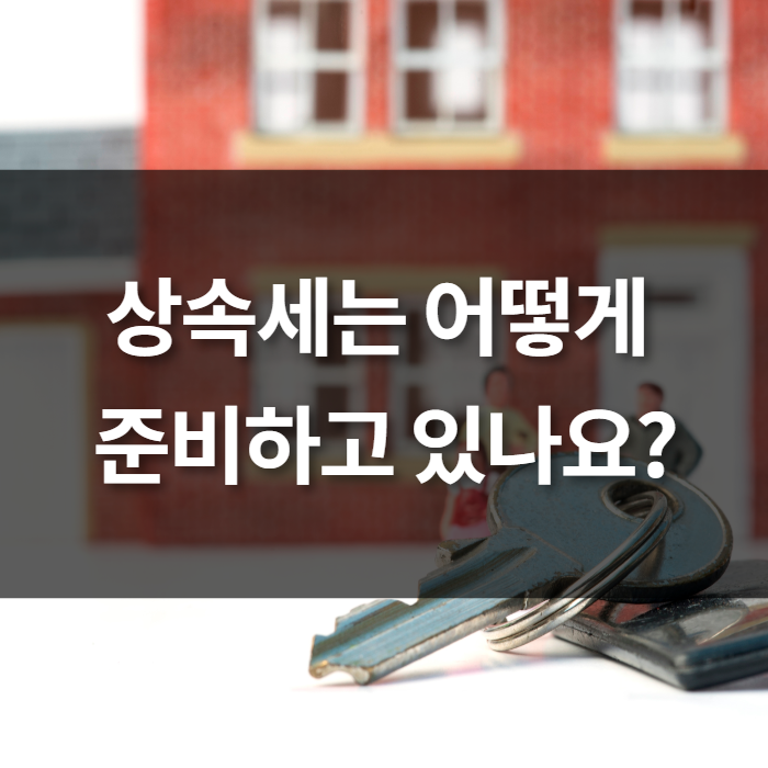  상속세는 어떻게 준비하고 있나?