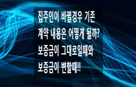 집주인이 바뀐 후 계약서 내용이 그대로일 때와 변경이 될 경우 어떻게 달라질까?