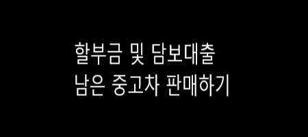  할부 및 담보대출 받은 자동차 판매하려면?