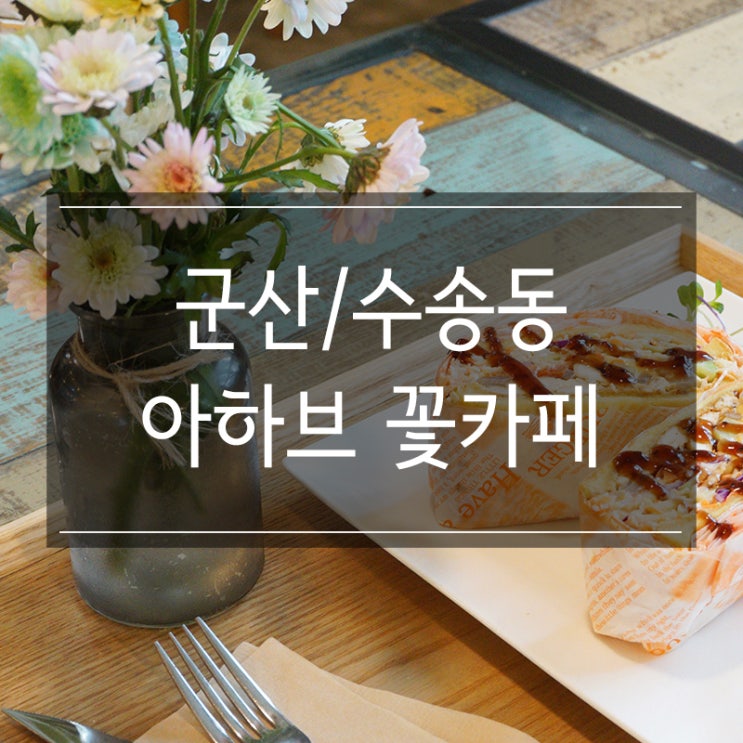 군산 수송동 플라워 카페 &lt;아하브&gt; 꽃이 만개한 사계절을 느낄 수 있는 분위기 좋은 곳