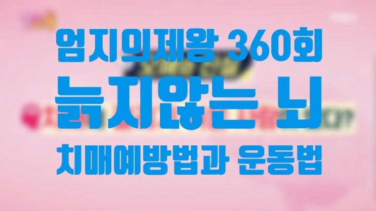  엄지의제왕360/ 늙지않는뇌/ 치매예방법과 음식/운동법