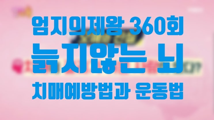 엄지의제왕360/ 늙지않는뇌/ 치매예방법과 음식/운동법