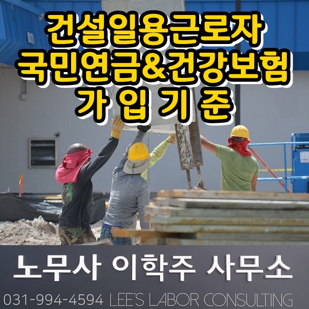 건설일용직 국민연금&건강보험 대상범위 (파주시 노무사) 건설일용직 국민연금&건강보험 대상범위 (파주시 노무사)
