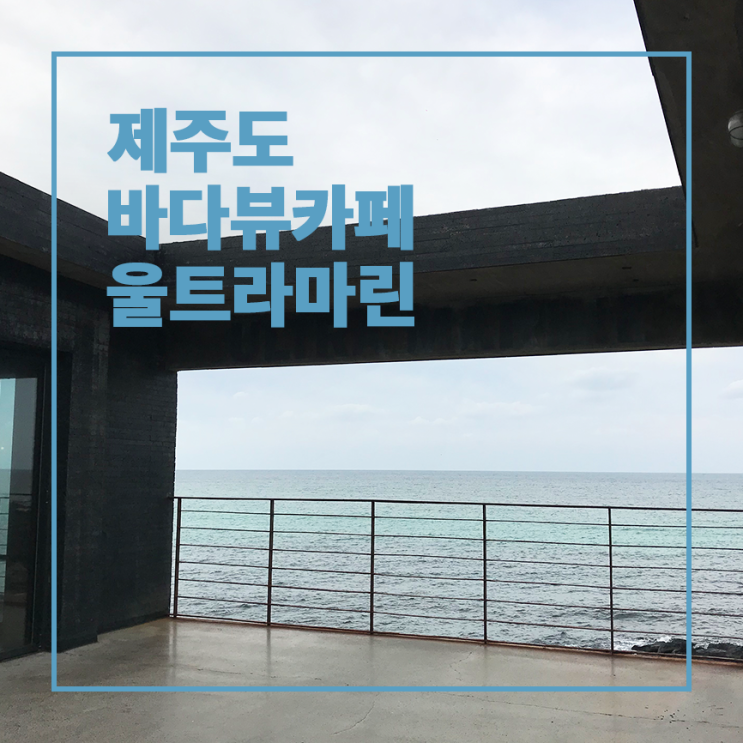  제주여행 :: 제주서쪽 오션뷰카페 울트라마린