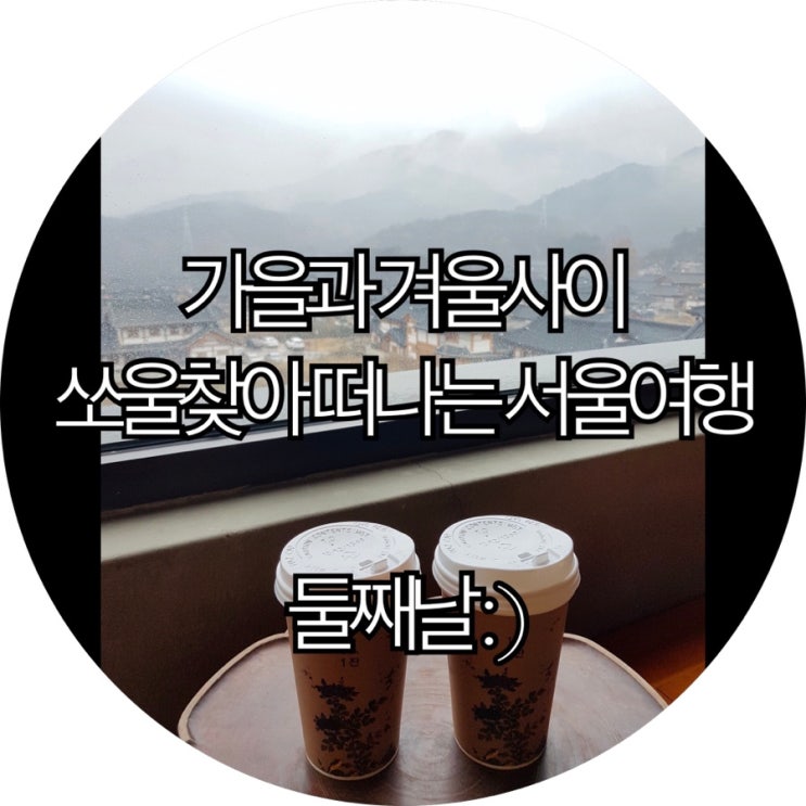  [서울 2박3일]가을과 겨울사이 쏘울찾아 떠나는 서울여행 둘째날 : )