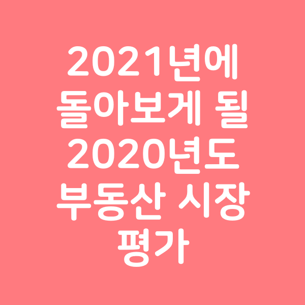  2021년에 돌아보는 2020년 부동산 시장은 어떻게 평가될까?