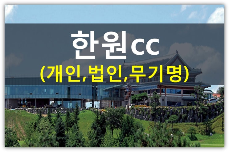  한원 컨트리클럽 그린피 인상소식입니다(한원cc회원권종류, 시세, 개인, 법인)
