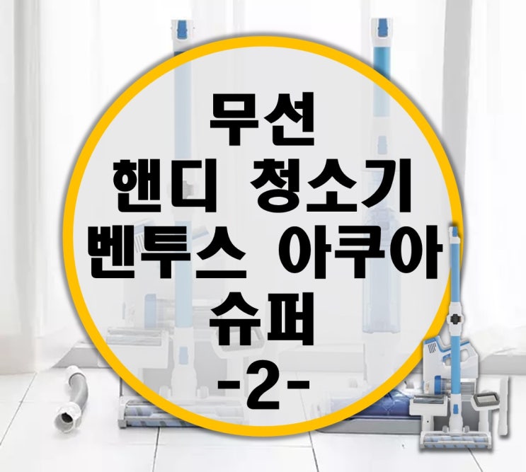 동상이몽 청소기 무선 핸디청소기 벤투스아쿠아슈퍼 리뷰 -2- 진공청소편