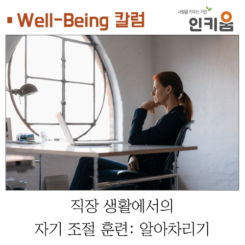  [Well-Being 칼럼] 직장 생활에서의 자기 조절 훈련 : 알아차리기
