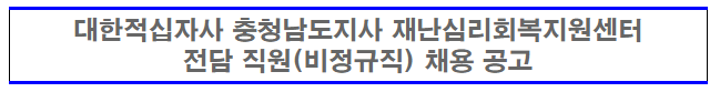 [채용][대한적십자사] 충청남도지사 재난심리회복지원센터 전담 직원(계약직) 공개채용