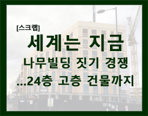  [스크렙]세계는 지금 나무빌딩 짓기 경쟁..24층 고층 건물까지