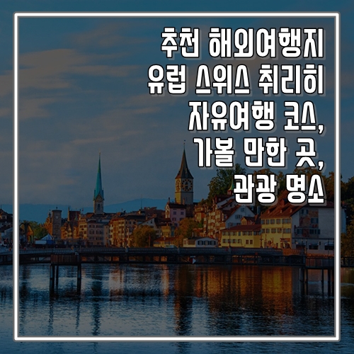 추천 해외여행지 유럽 스위스 취리히 자유여행 코스, 가볼 만한 곳, 명소