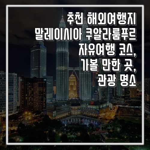  추천 해외여행지 쿠알라룸푸르 자유여행 코스, 가볼 만한 곳, 명소