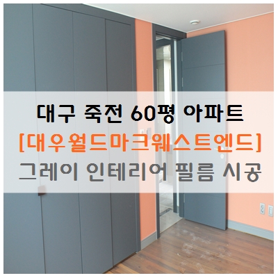  대구 죽전역 대우월드마크웨스트엔드 60평 아파트 그레이 인테리어 필름 시공기