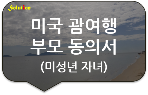 미국 괌여행 부모동의서 [미성년자녀 미국여행 부모동의서][필리핀여행 부모동의서]