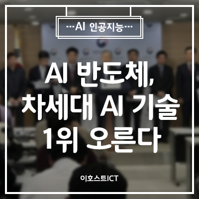  [IT 소식] AI에 전략적 올인..."AI 반도체ㆍ차세대 AI 기술 1위 오른다"